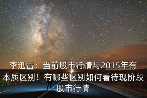 李迅雷：當(dāng)前股市行情與2015年有本質(zhì)區(qū)別！有哪些區(qū)別如何看待現(xiàn)階段股市行情