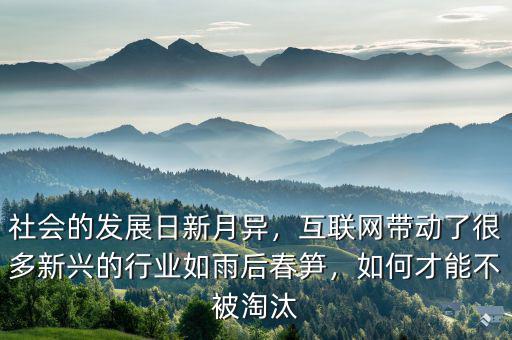 社會(huì)的發(fā)展日新月異，互聯(lián)網(wǎng)帶動(dòng)了很多新興的行業(yè)如雨后春筍，如何才能不被淘汰