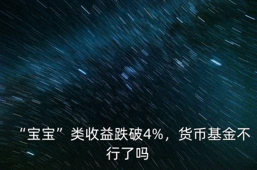 “寶寶”類收益跌破4%，貨幣基金不行了嗎