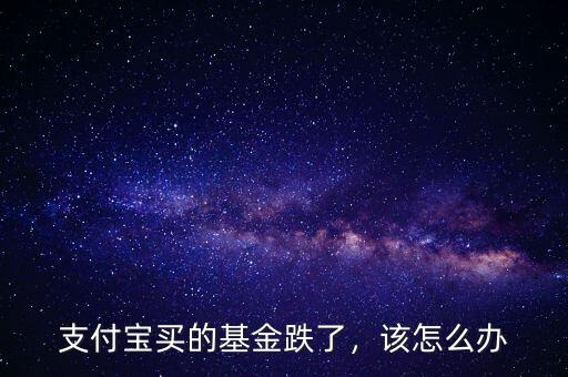 支付寶買的基金跌了，該怎么辦