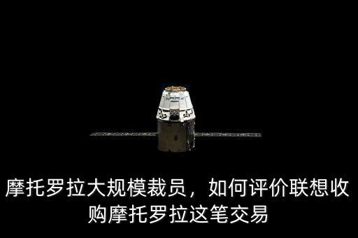 摩托羅拉大規(guī)模裁員，如何評價聯(lián)想收購摩托羅拉這筆交易