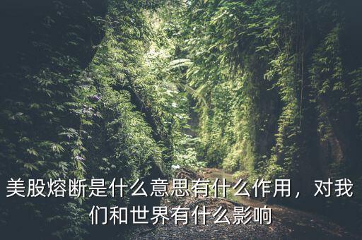 美股熔斷是什么意思有什么作用，對我們和世界有什么影響