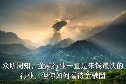 眾所周知，金融行業(yè)一直是來錢最快的行業(yè)，但你如何看待金融圈