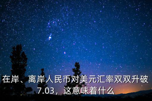 在岸、離岸人民幣對美元匯率雙雙升破7.03，這意味著什么