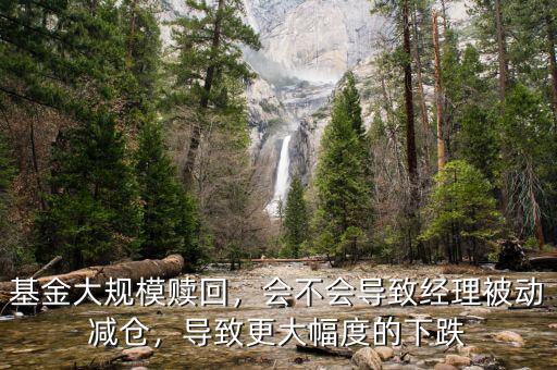 基金大規(guī)模贖回，會(huì)不會(huì)導(dǎo)致經(jīng)理被動(dòng)減倉(cāng)，導(dǎo)致更大幅度的下跌