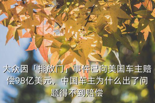 大眾因「排放門」事件已向美國車主賠償98億美元，中國車主為什么出了問題得不到賠償