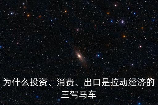 為什么投資、消費(fèi)、出口是拉動(dòng)經(jīng)濟(jì)的三駕馬車