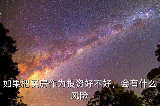 如果把買房作為投資好不好，會有什么風(fēng)險(xiǎn)