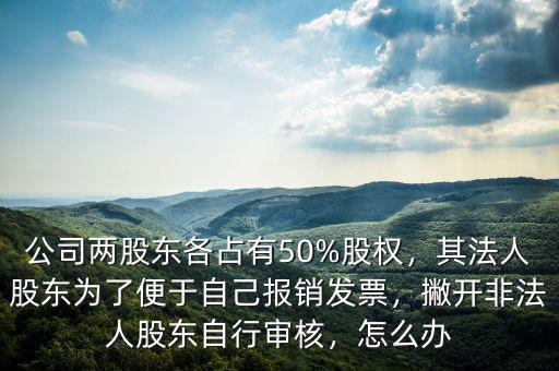 公司兩股東各占有50%股權(quán)，其法人股東為了便于自己報(bào)銷(xiāo)發(fā)票，撇開(kāi)非法人股東自行審核，怎么辦