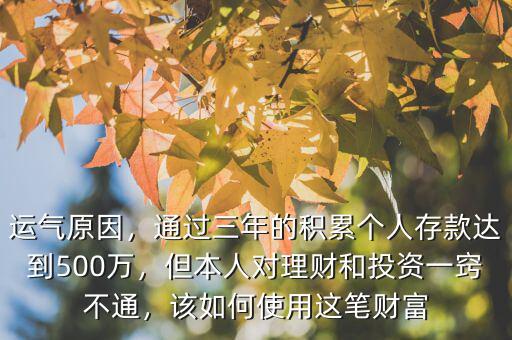 運(yùn)氣原因，通過(guò)三年的積累個(gè)人存款達(dá)到500萬(wàn)，但本人對(duì)理財(cái)和投資一竅不通，該如何使用這筆財(cái)富
