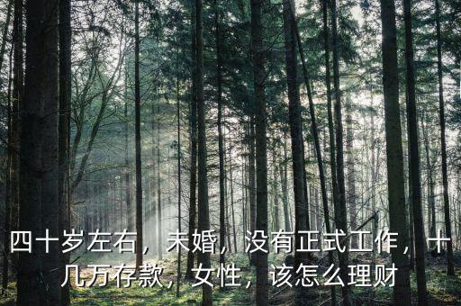 四十歲左右，未婚，沒有正式工作，十幾萬存款，女性，該怎么理財
