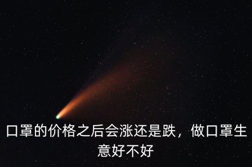 口罩的價(jià)格之后會(huì)漲還是跌，做口罩生意好不好