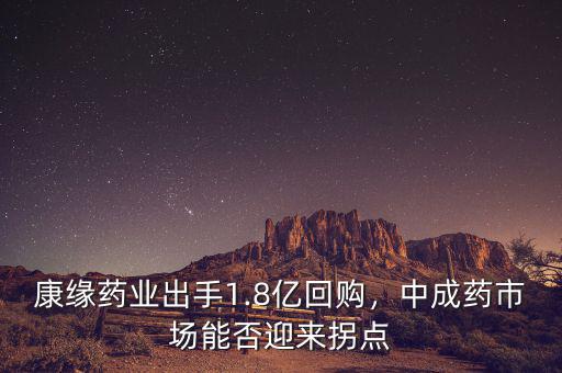 康緣藥業(yè)出手1.8億回購，中成藥市場能否迎來拐點