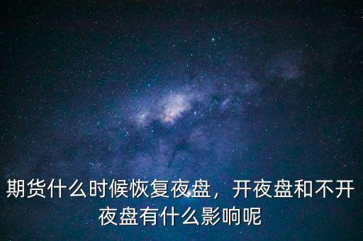 期貨什么時候恢復(fù)夜盤，開夜盤和不開夜盤有什么影響呢