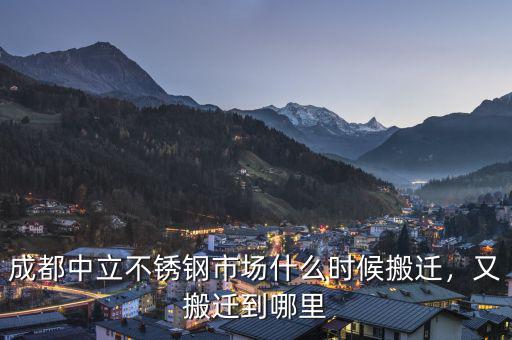 成都中立不銹鋼市場(chǎng)什么時(shí)候搬遷，又搬遷到哪里