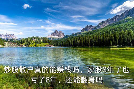 炒股散戶真的能賺錢嗎，炒股8年了也虧了8年，還能翻身嗎