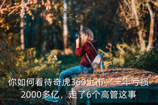 你如何看待奇虎360上市，一年虧損2000多億，走了6個(gè)高管這事