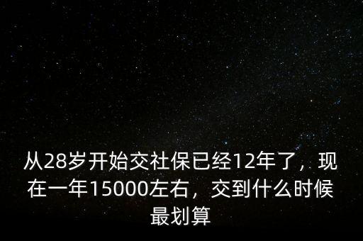從28歲開始交社保已經(jīng)12年了，現(xiàn)在一年15000左右，交到什么時(shí)候最劃算