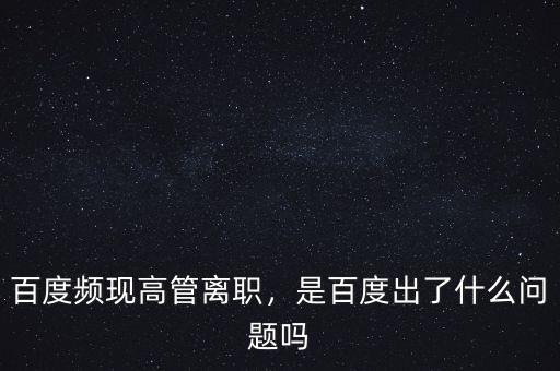 百度頻現(xiàn)高管離職，是百度出了什么問題嗎