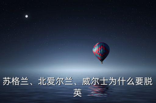 蘇格蘭、北愛爾蘭、威爾士為什么要脫英