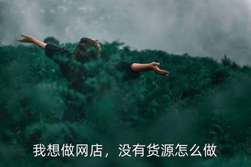 我想做網(wǎng)店，沒有貨源怎么做