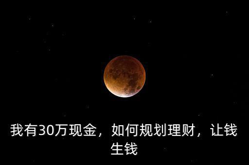 我有30萬(wàn)現(xiàn)金，如何規(guī)劃理財(cái)，讓錢生錢