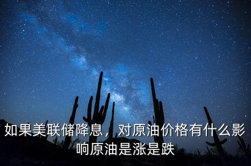 如果美聯(lián)儲降息，對原油價格有什么影響原油是漲是跌