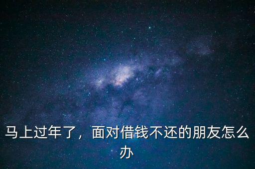 馬上過年了，面對借錢不還的朋友怎么辦