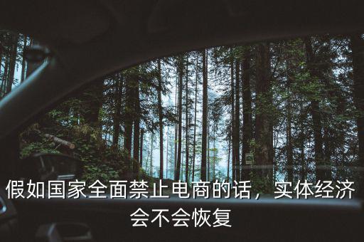 假如國(guó)家全面禁止電商的話，實(shí)體經(jīng)濟(jì)會(huì)不會(huì)恢復(fù)