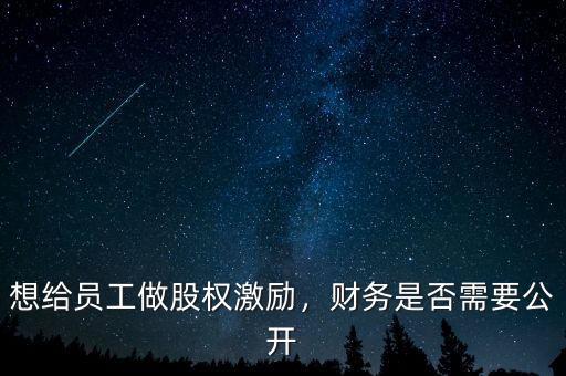 想給員工做股權(quán)激勵，財務(wù)是否需要公開