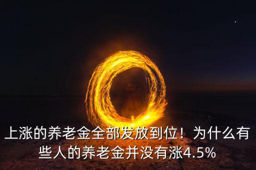 上漲的養(yǎng)老金全部發(fā)放到位！為什么有些人的養(yǎng)老金并沒有漲4.5%
