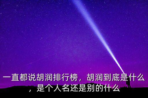 一直都說(shuō)胡潤(rùn)排行榜，胡潤(rùn)到底是什么，是個(gè)人名還是別的什么