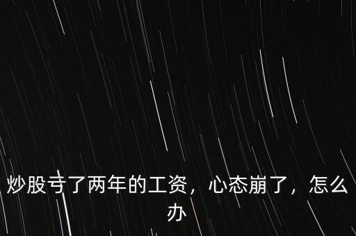 炒股虧了兩年的工資，心態(tài)崩了，怎么辦