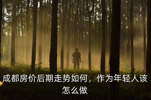 成都房?jī)r(jià)后期走勢(shì)如何，作為年輕人該怎么做
