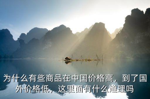為什么有些商品在中國(guó)價(jià)格高，到了國(guó)外價(jià)格低，這里面有什么道理嗎