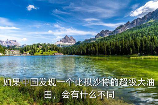 如果中國發(fā)現一個比擬沙特的超級大油田，會有什么不同