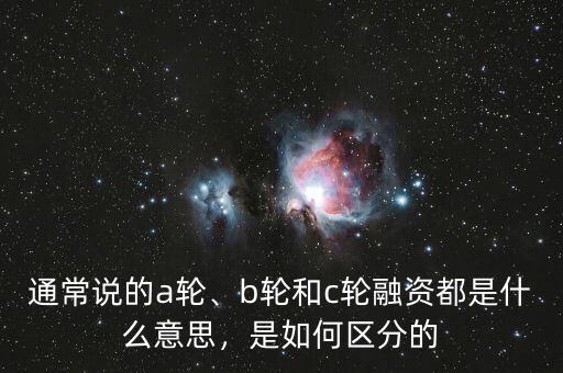 通常說(shuō)的a輪、b輪和c輪融資都是什么意思，是如何區(qū)分的
