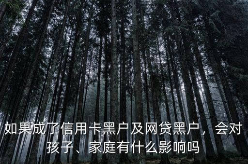 如果成了信用卡黑戶及網(wǎng)貸黑戶，會對孩子、家庭有什么影響嗎