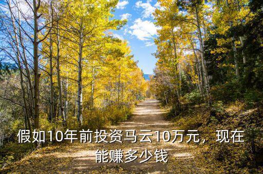 假如10年前投資馬云10萬元，現(xiàn)在能賺多少錢