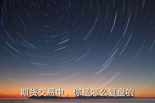 期貨交易中，你是怎么復盤的