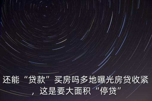 還能“貸款”買房嗎多地曝光房貸收緊，這是要大面積“停貸”