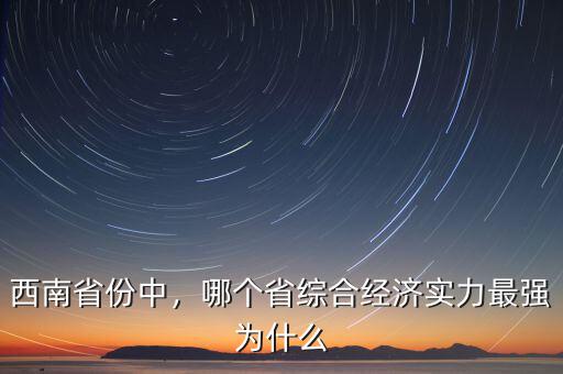 西南省份中，哪個省綜合經(jīng)濟實力最強為什么