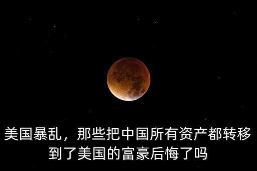 美國(guó)暴亂，那些把中國(guó)所有資產(chǎn)都轉(zhuǎn)移到了美國(guó)的富豪后悔了嗎
