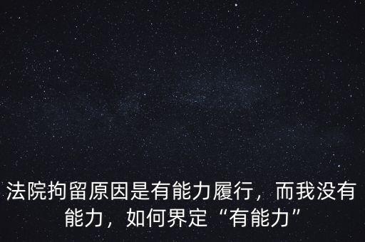 法院拘留原因是有能力履行，而我沒有能力，如何界定“有能力”