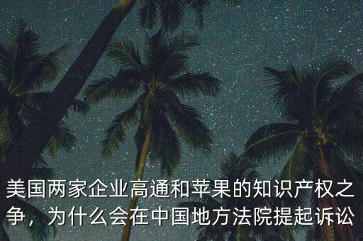 美國兩家企業(yè)高通和蘋果的知識產(chǎn)權(quán)之爭，為什么會在中國地方法院提起訴訟