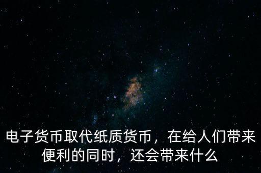 電子貨幣取代紙質(zhì)貨幣，在給人們帶來便利的同時，還會帶來什么