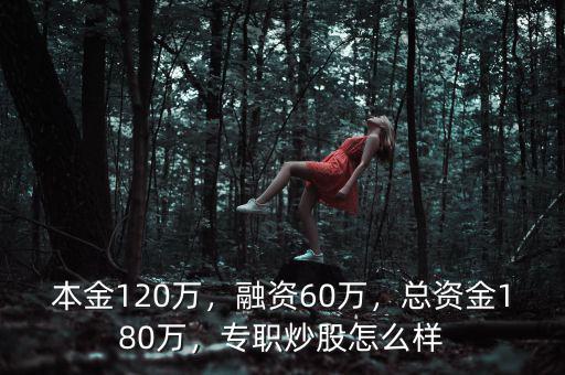 本金120萬，融資60萬，總資金180萬，專職炒股怎么樣