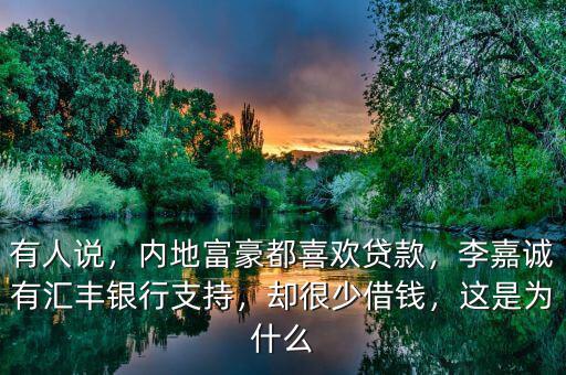 有人說，內(nèi)地富豪都喜歡貸款，李嘉誠有匯豐銀行支持，卻很少借錢，這是為什么