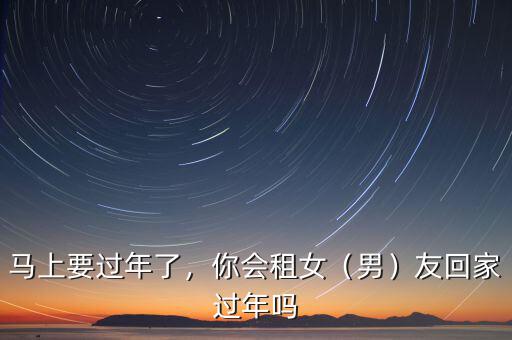 馬上要過年了，你會租女（男）友回家過年嗎