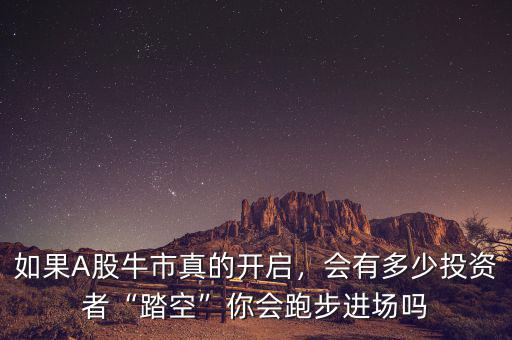 如果A股牛市真的開啟，會有多少投資者“踏空”你會跑步進場嗎